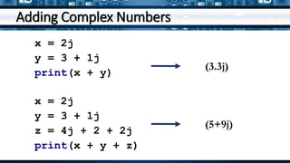 Adding Complex Numbers
x = 2j
y = 3 + 1j
print(x + y)
(3.3j)
x = 2j
y = 3 + 1j
z = 4j + 2 + 2j
print(x + y + z)
(5+9j)
 