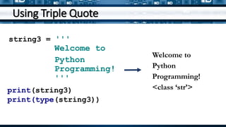 Using Triple Quote
string3 = '''
Welcome to
Python
Programming!
'''
print(string3)
print(type(string3))
Welcome to
Python
Programming!
<class ‘str’>
 