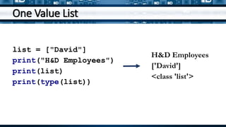 One Value List
list = ["David"]
print("H&D Employees")
print(list)
print(type(list))
H&D Employees
['David']
<class 'list'>
 