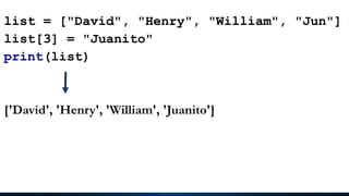 list = ["David", "Henry", "William", "Jun"]
list[3] = "Juanito"
print(list)
['David', 'Henry', 'William', 'Juanito']
 