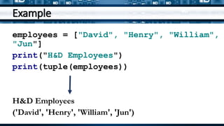 Example
employees = ["David", "Henry", "William",
"Jun"]
print("H&D Employees")
print(tuple(employees))
H&D Employees
('David', 'Henry', 'William', 'Jun')
 
