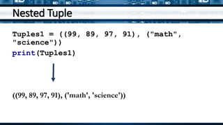 Nested Tuple
Tuples1 = ((99, 89, 97, 91), ("math",
"science"))
print(Tuples1)
((99, 89, 97, 91), ('math', 'science'))
 
