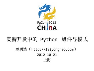 页游开发中的 Python 组件与模式
  赖勇浩（ http://laiyonghao.com ）
          2012-10-21
             上海
 