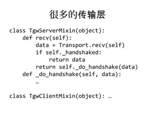 很多的传输层
class TgwServerMixin(object):
    def recv(self):
        data = Transport.recv(self)
        if self._handshaked:
            return data
        return self._do_handshake(data)
    def _do_handshake(self, data):
        …

class TgwClientMixin(object): …
 