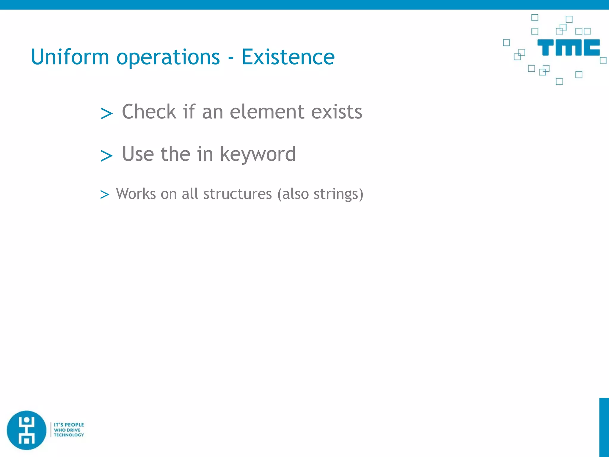 Uniform operations - Existence
> Check if an element exists
> Use the in keyword
> Works on all structures (also strings)
 