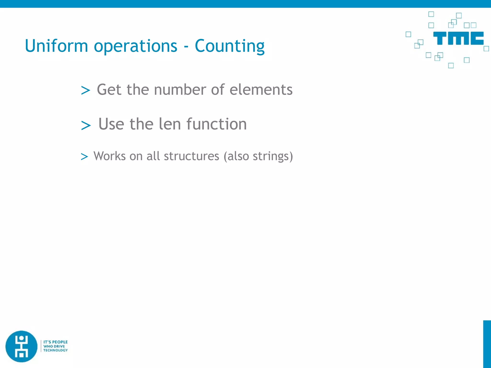 Uniform operations - Counting
> Get the number of elements
> Use the len function
> Works on all structures (also strings)
 