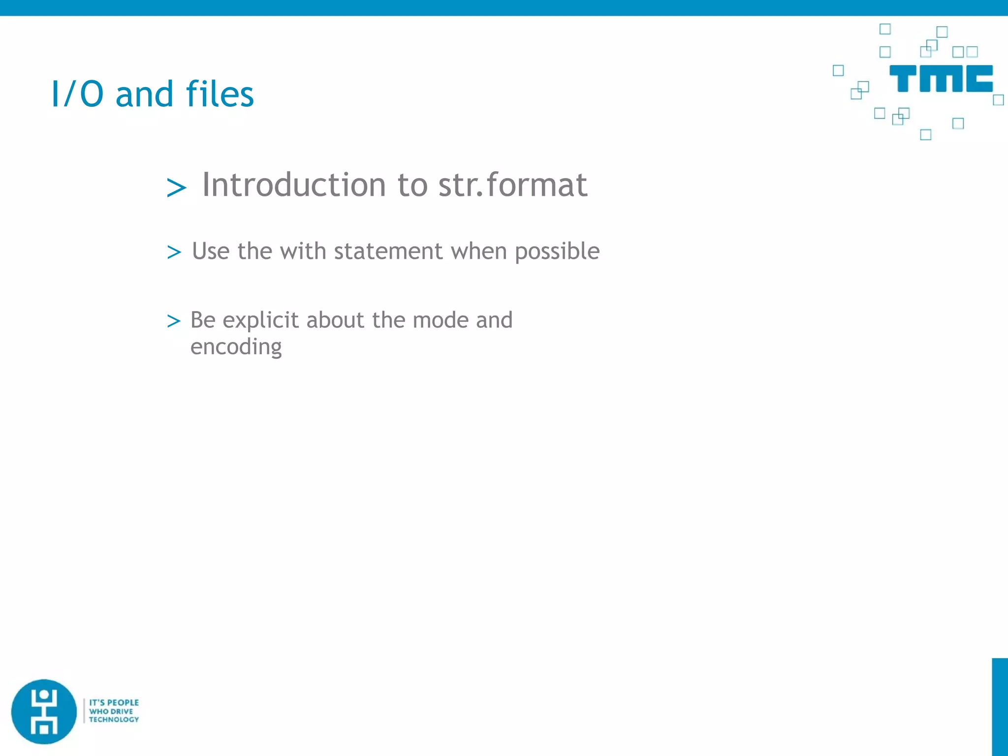 I/O and files
> Introduction to str.format
> Be explicit about the mode and
encoding
> Use the with statement when possible
 