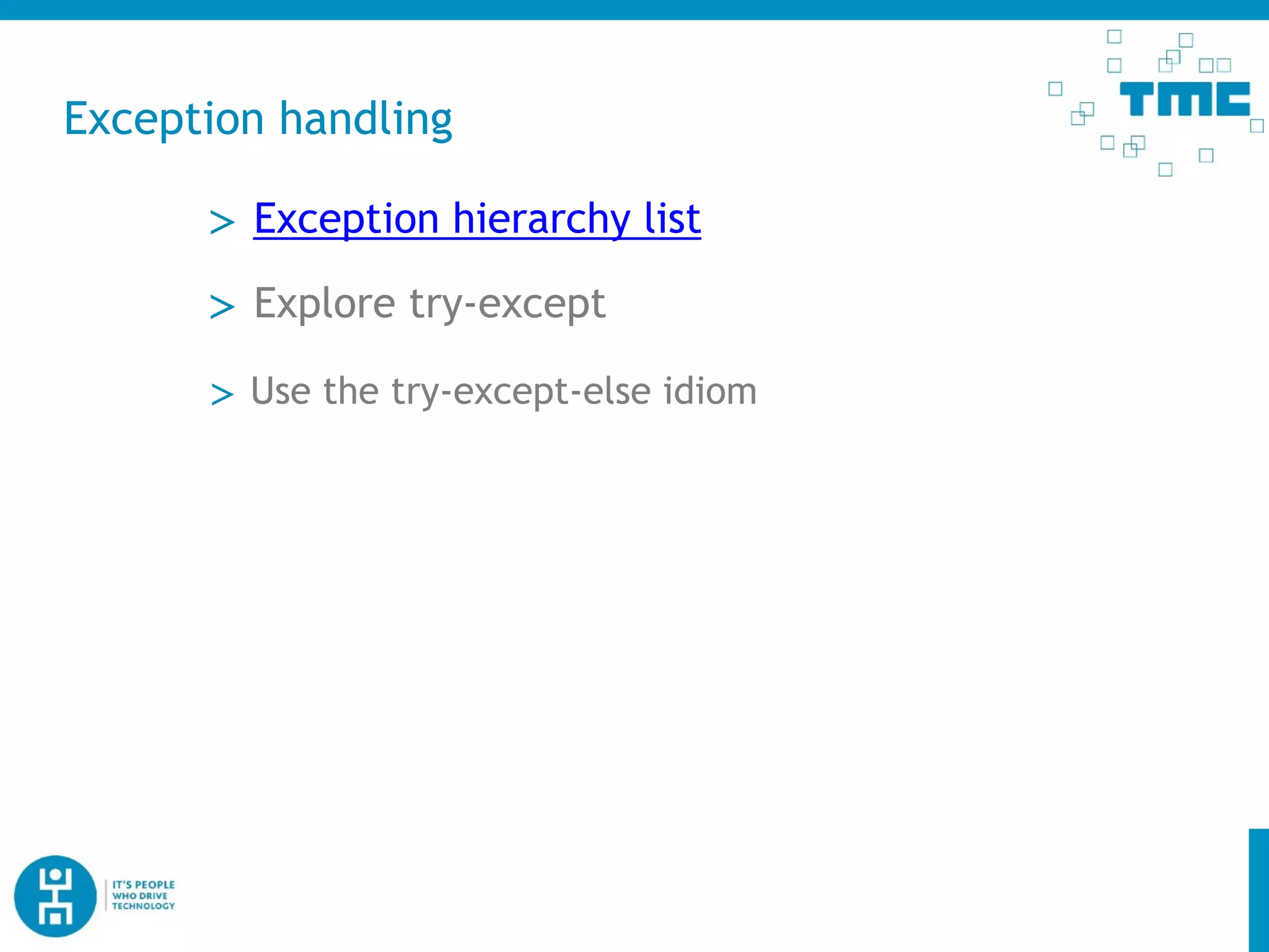 Exception handling
> Use the try-except-else idiom
> Exception hierarchy list
> Explore try-except
 
