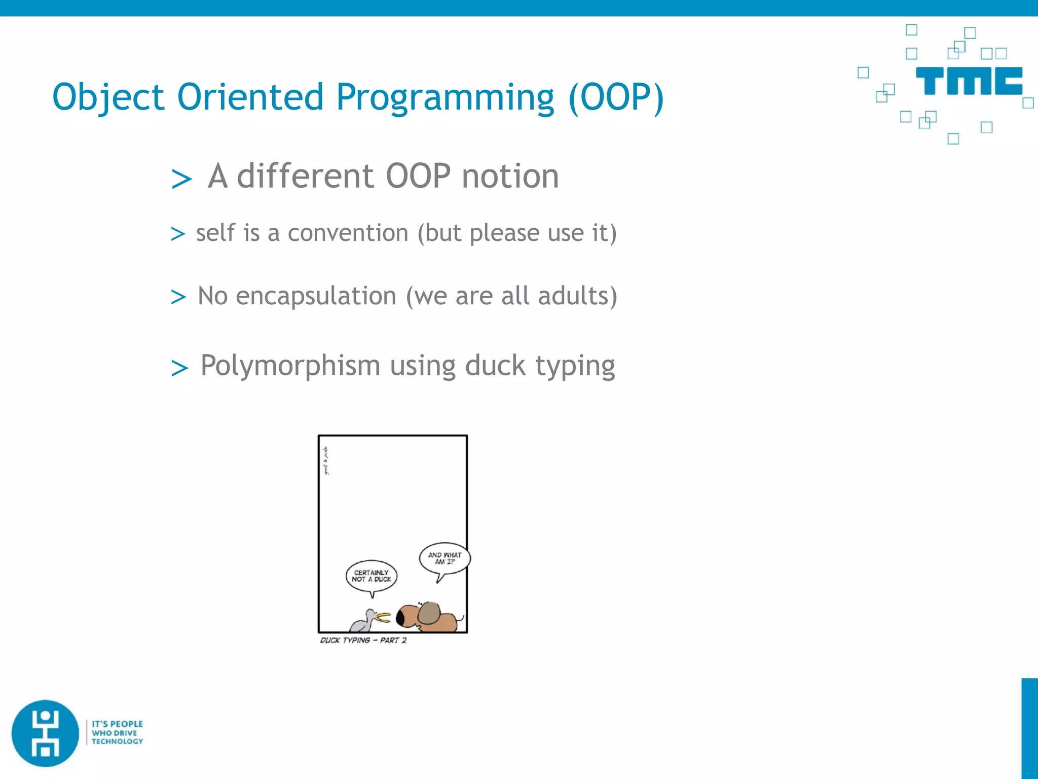 Object Oriented Programming (OOP)
> self is a convention (but please use it)
> No encapsulation (we are all adults)
> A different OOP notion
> Polymorphism using duck typing
 