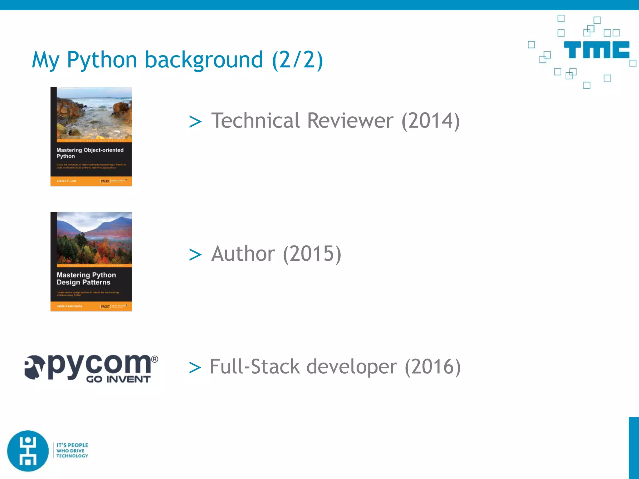 My Python background (2/2)
> Technical Reviewer (2014)
> Author (2015)
> Full-Stack developer (2016)
 