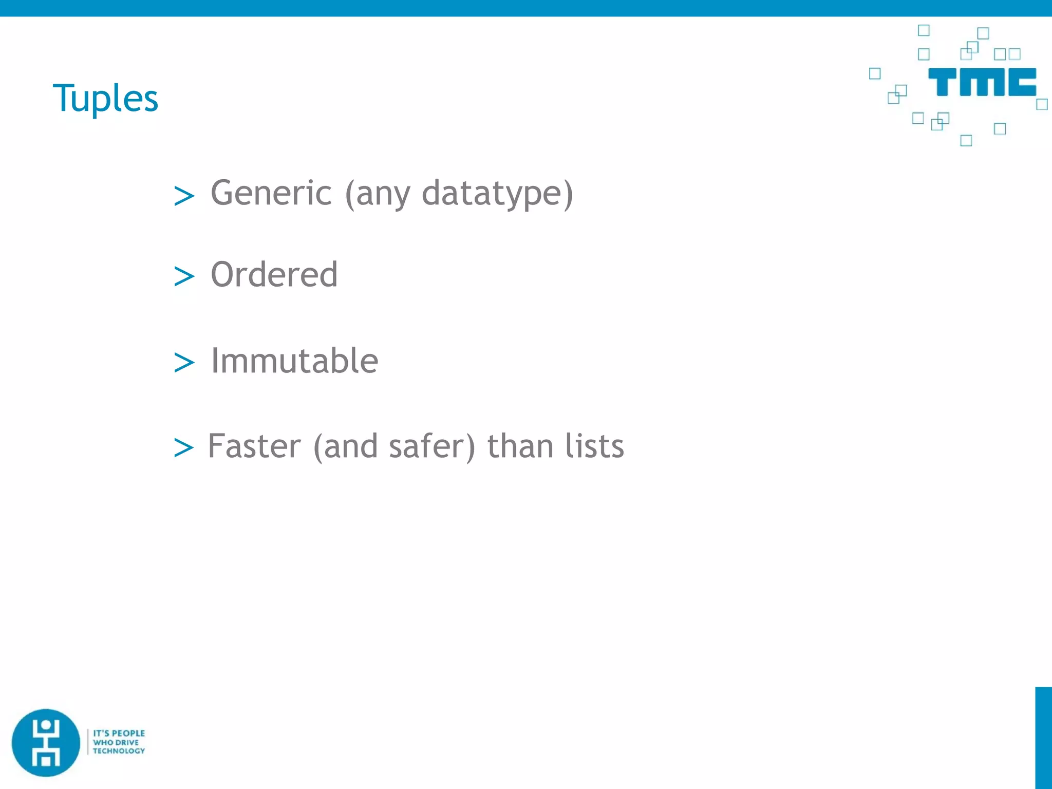 Tuples
> Generic (any datatype)
> Immutable
> Faster (and safer) than lists
> Ordered
 