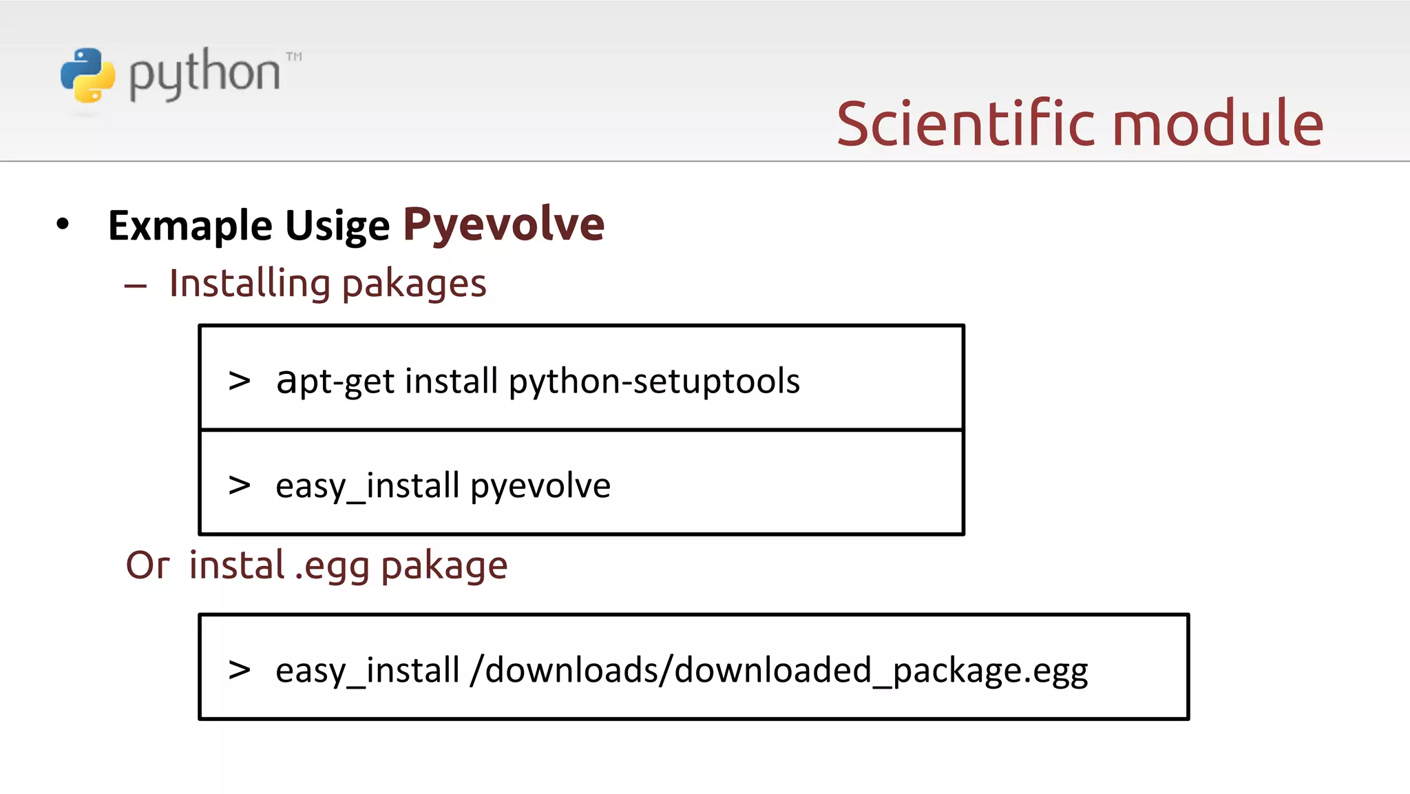 Scienti"c module •  Exmaple  Usige  Pyevolve –  Installing pakages > apt-­‐get  install  python-­‐setuptools! > easy_install  pyevolve! Or instal .egg pakage > easy_install  /downloads/downloaded_package.egg  ! 