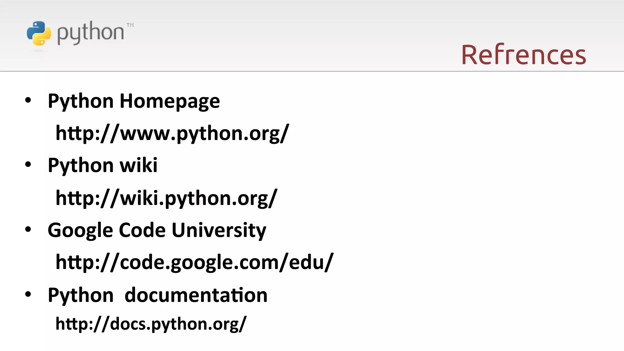 Refrences •  Python  Homepage      hJp://www.python.org/   •  Python  wiki      hJp://wiki.python.org/   •  Google  Code  University      hJp://code.google.com/edu/   •  Python    documentaAon     hJp://docs.python.org/ 