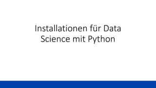 Installationen für Data
Science mit Python
 