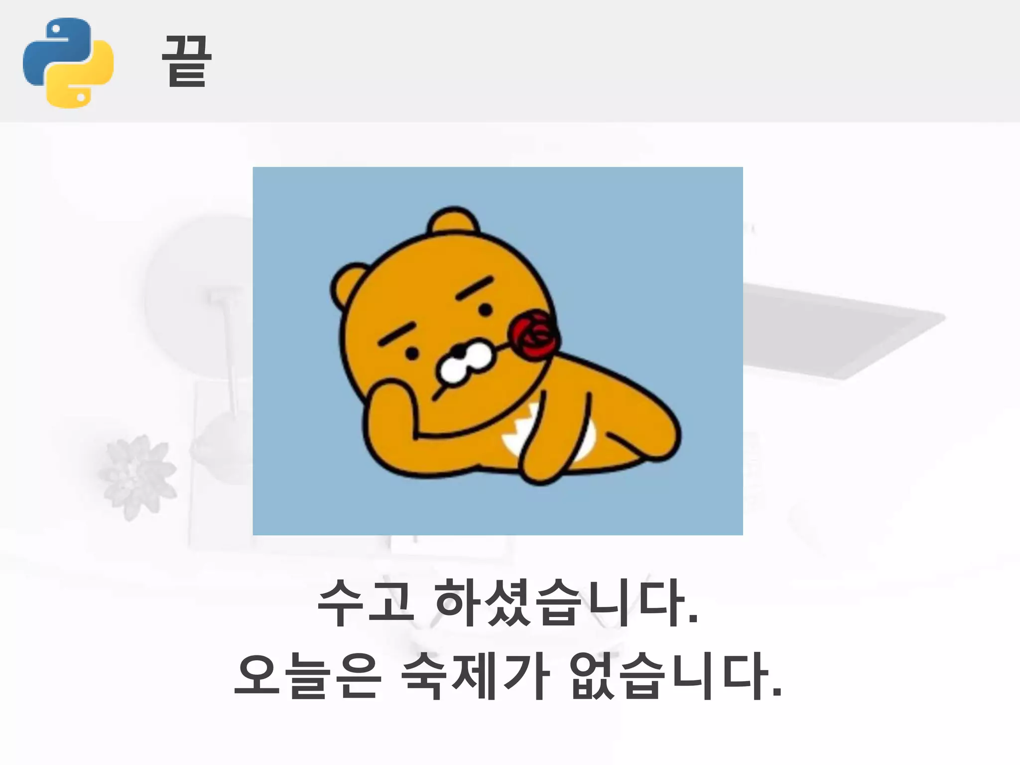 끝
수고 하셨습니다.
오늘은 숙제가 없습니다.
 