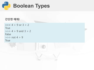 Boolean Types
>>> 4 > 9 or 3 > 2
True
>>> 4 > 9 and 3 > 2
False
>>> not 4 > 9
True
간단한 예제!
 
