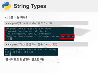 String Types
>>> pirnt(“허xx 중간고사 점수:“ + 30)
str()을 쓰는 이유?
>>> pirnt(“허xx 중간고사 점수:“ + str(30))
명시적으로 형변환이 필요할 때!
 