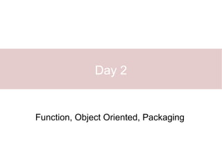 Day 2


Function, Object Oriented, Packaging
 
