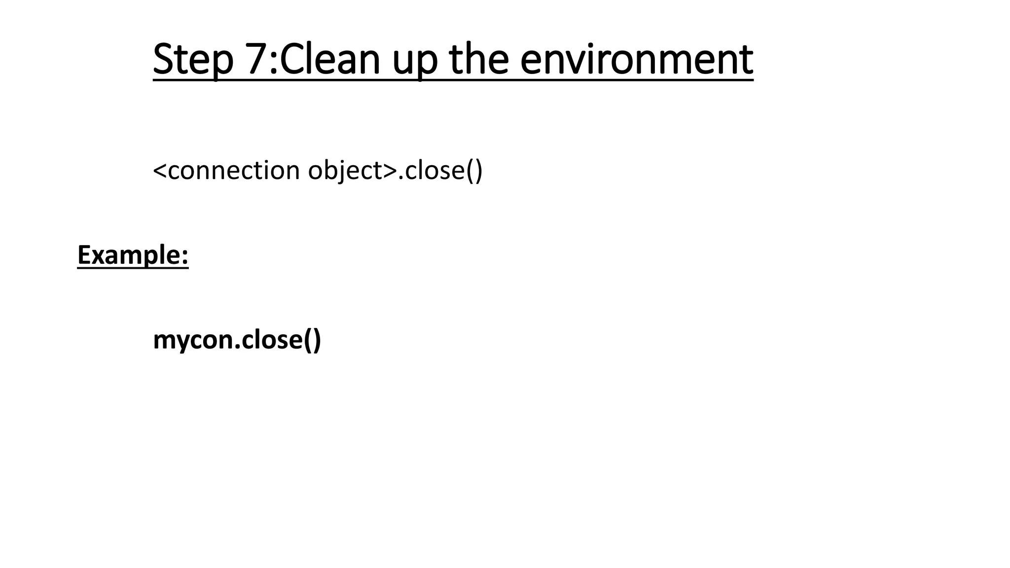 Step 7:Clean up the environment
<connection object>.close()
Example:
mycon.close()
 
