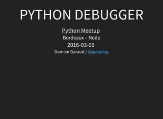 PYTHON	DEBUGGER
Python	Meetup	
Bordeaux	–	Node
2016-03-09	
Damien	Garaud	/	@jazzydag
 