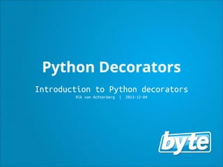 Python Decorators
Introduction to Python decorators
Rik van Achterberg

| 2013-12-04

 