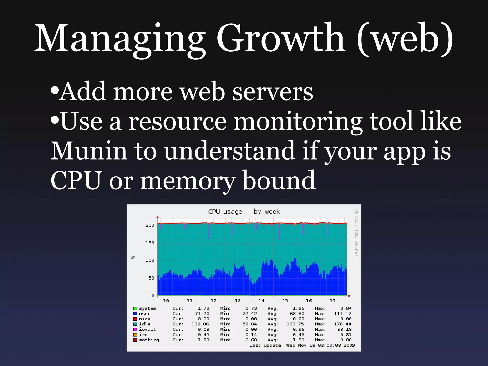 Managing Growth (web) Add more web servers Use a resource monitoring tool like Munin to understand if your app is CPU or memory bound 