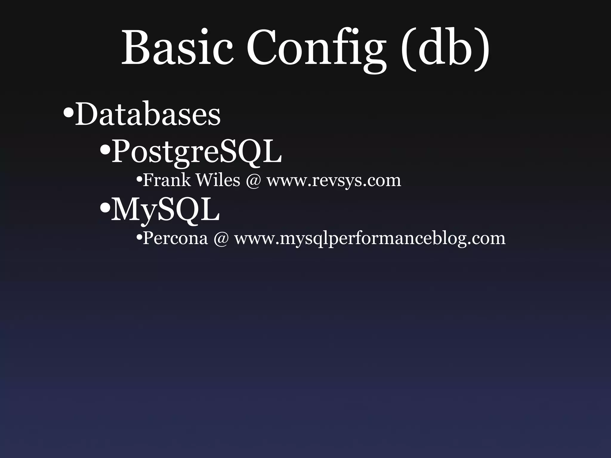 Basic Config (db) Databases PostgreSQL Frank Wiles @ www.revsys.com MySQL Percona @ www.mysqlperformanceblog.com 