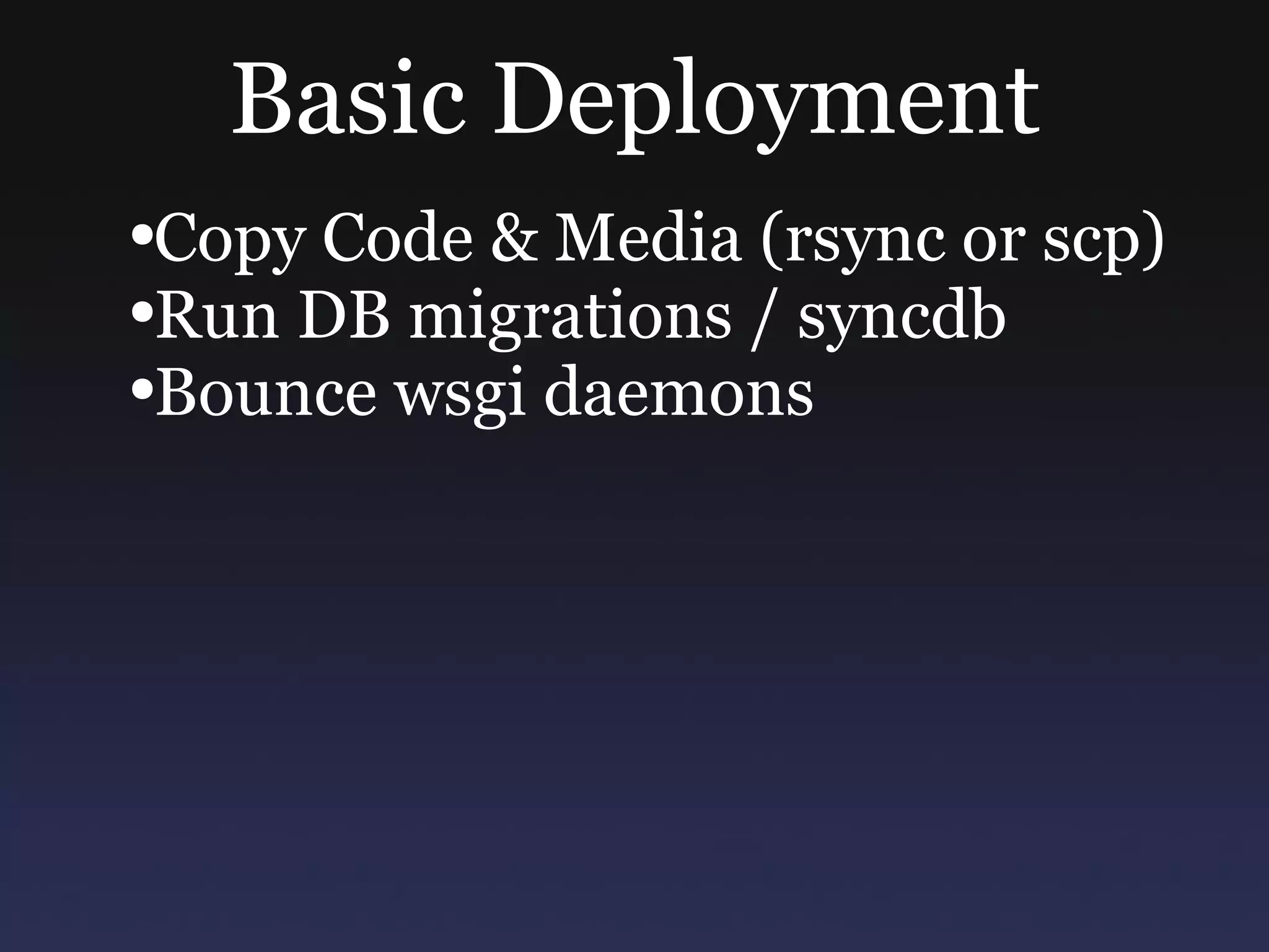 Basic Deployment Copy Code & Media (rsync or scp) Run DB migrations / syncdb Bounce wsgi daemons 