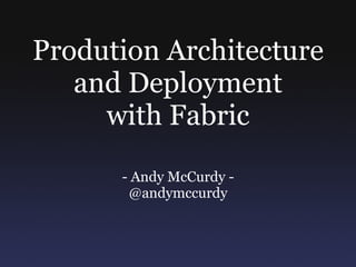 Prodution Architecture and Deployment with Fabric - Andy McCurdy - @andymccurdy 