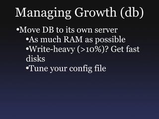 Managing Growth (db) Move DB to its own server As much RAM as possible Write-heavy (>10%)? Get fast disks Tune your config file 
