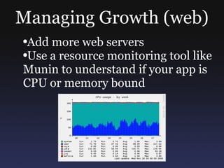 Managing Growth (web) Add more web servers Use a resource monitoring tool like Munin to understand if your app is CPU or memory bound 