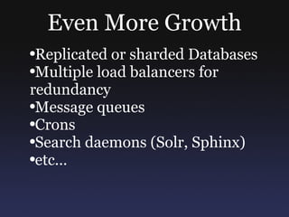 Even More Growth Replicated or sharded Databases Multiple load balancers for redundancy Message queues Crons Search daemons (Solr, Sphinx) etc... 