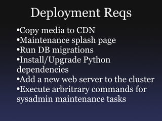 Deployment Reqs Copy media to CDN Maintenance splash page Run DB migrations Install/Upgrade Python dependencies Add a new web server to the cluster Execute arbritrary commands for sysadmin maintenance tasks 