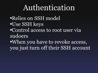 Authentication Relies on SSH model Use SSH keys Control access to root user via sudoers When you have to revoke access, you just turn off their SSH account 