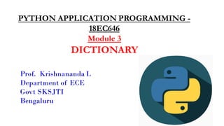PYTHON APPLICATION PROGRAMMING -
18EC646
Module 3
DICTIONARY
Prof. Krishnananda L
Department of ECE
Govt SKSJTI
Bengaluru
 