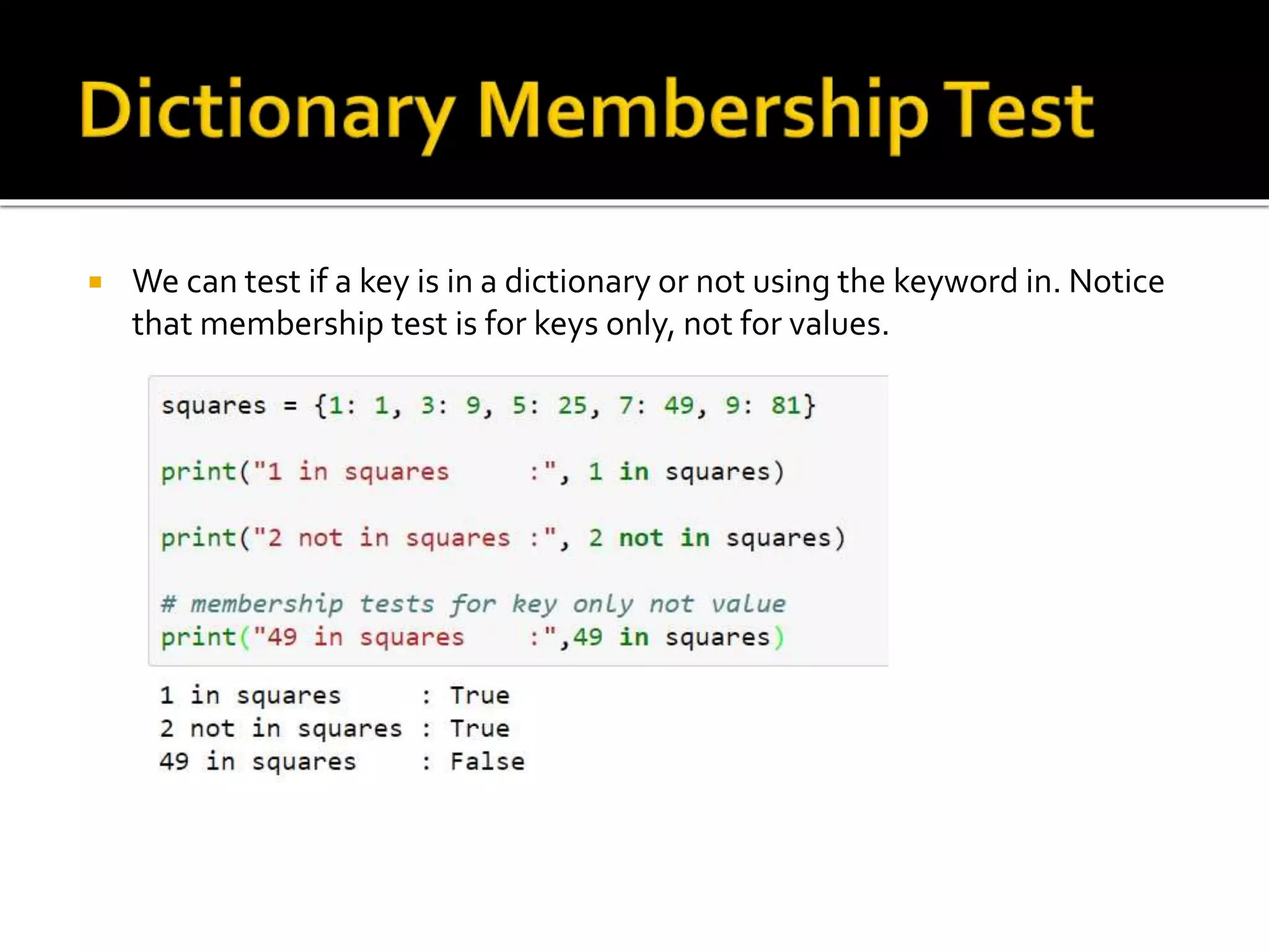  We can test if a key is in a dictionary or not using the keyword in. Notice
that membership test is for keys only, not for values.
 