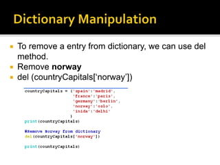  To remove a entry from dictionary, we can use del
method.
 Remove norway
 del (countryCapitals[‘norway’])
 