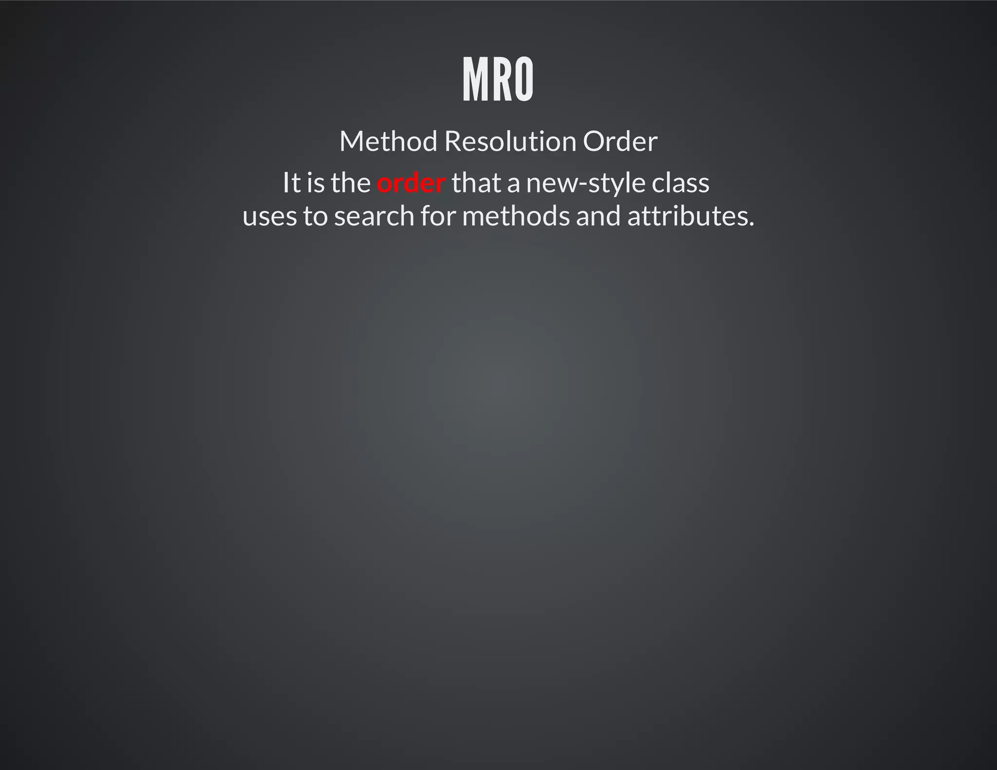 MRO
Method Resolution Order
It is the order that a new-style class
uses to search for methods and attributes.
 