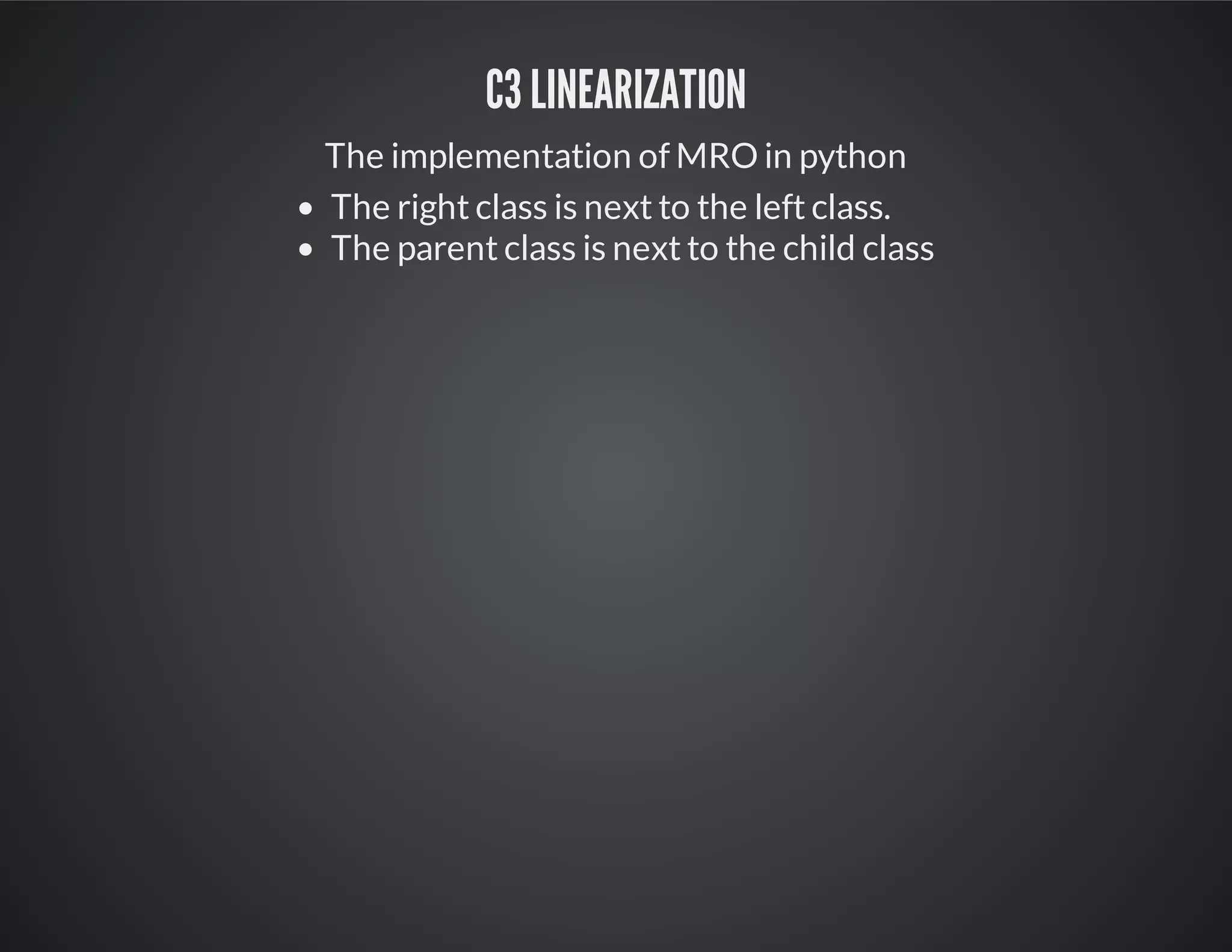 C3 linearization
The implementation of MRO in python
The right class is next to the left class.
The parent class is next to the child class
 