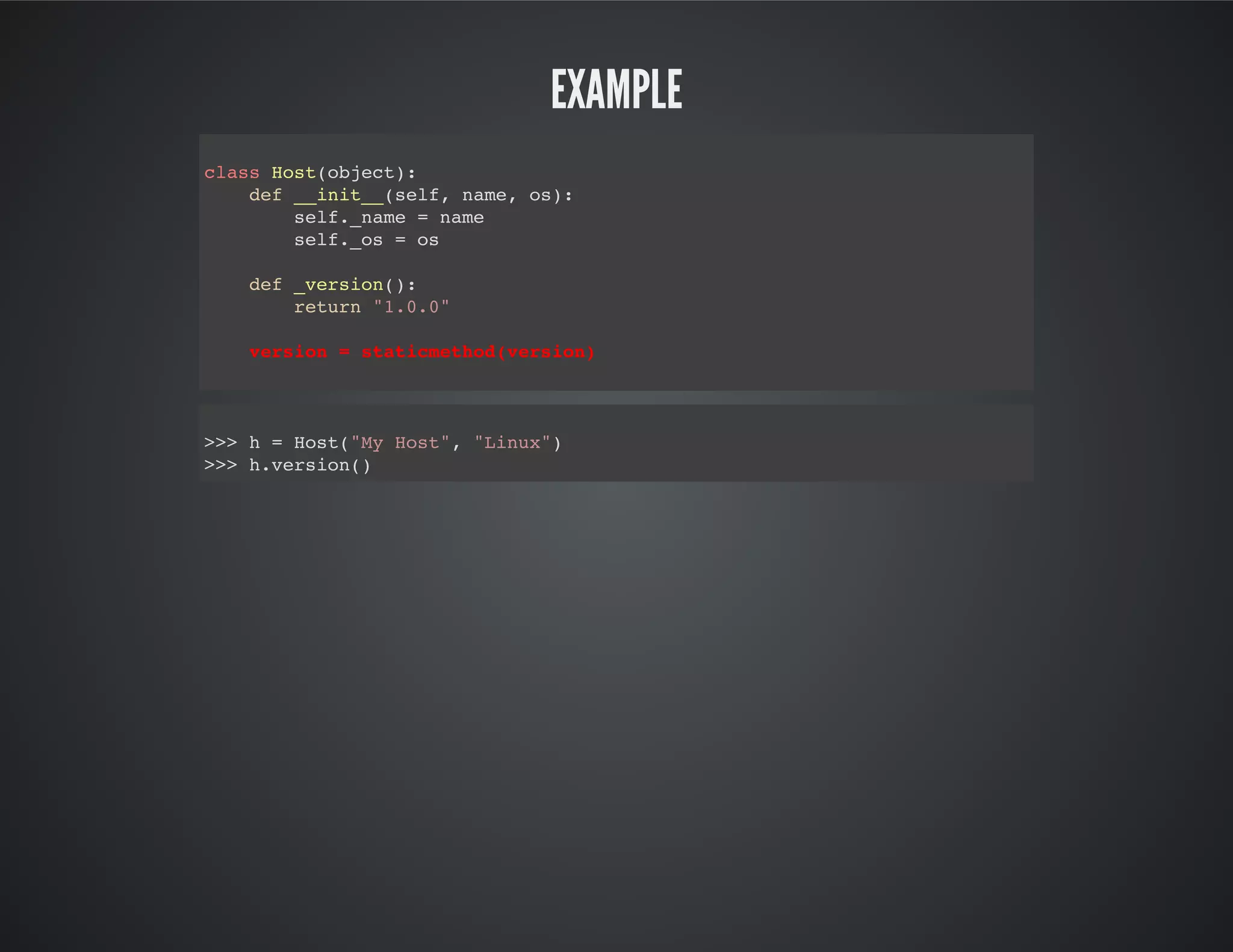 Example
class Host(object):
def __init__(self, name, os):
self._name = name
self._os = os
def _version():
return "1.0.0"
version = staticmethod(version)
>>> h = Host("My Host", "Linux")
>>> h.version()
 