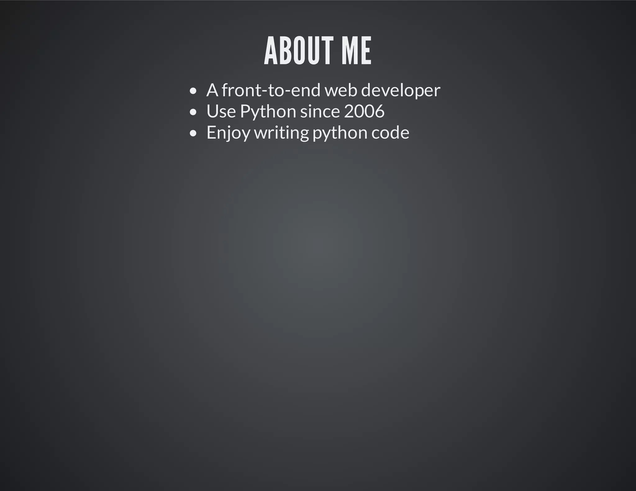 About Me
A front-to-end web developer
Use Python since 2006
Enjoy writing python code
 
