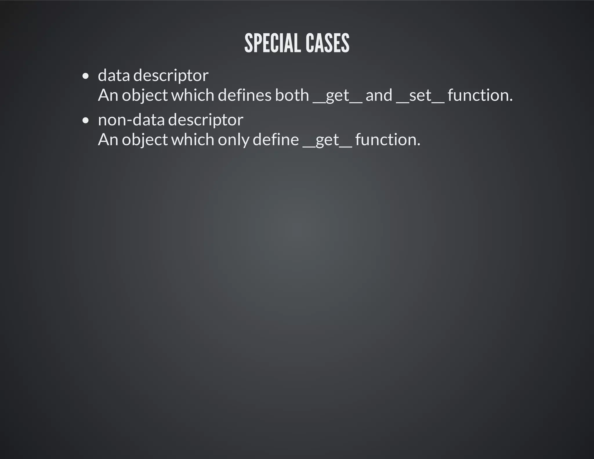 Special cases
data descriptor
An object which defines both __get__ and __set__ function.
non-data descriptor
An object which only define __get__ function.
 