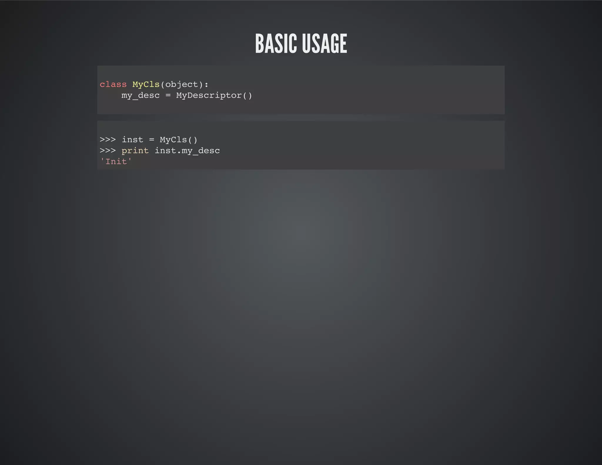 Basic Usage
class MyCls(object):
my_desc = MyDescriptor()
>>> inst = MyCls()
>>> print inst.my_desc
'Init'
 
