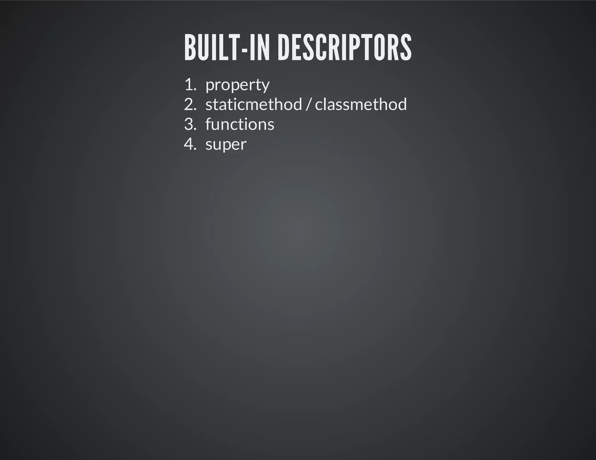Built-in descriptors
1. property
2. staticmethod / classmethod
3. functions
4. super
 