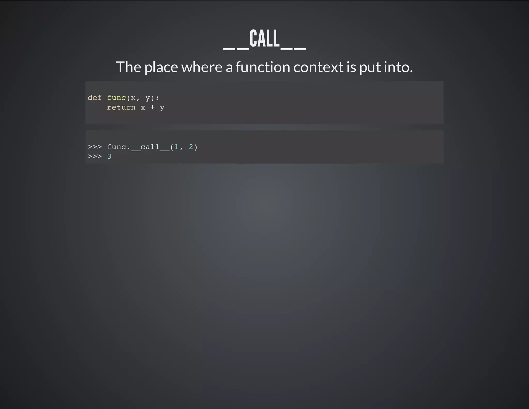 __call__
The place where a function context is put into.
def func(x, y):
return x + y
>>> func.__call__(1, 2)
>>> 3
 