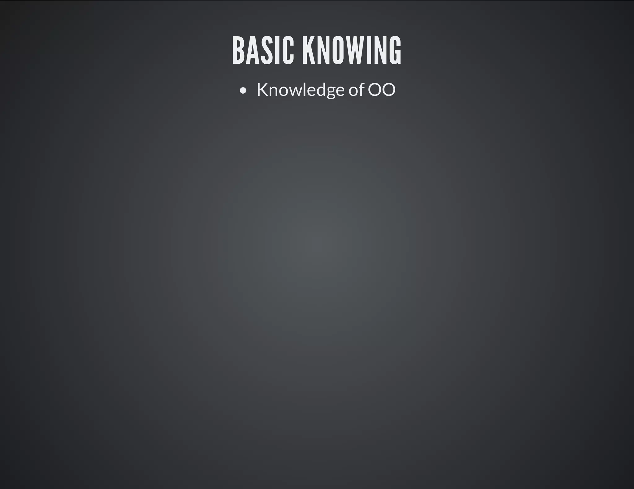 Basic knowing
Knowledge of OO
 