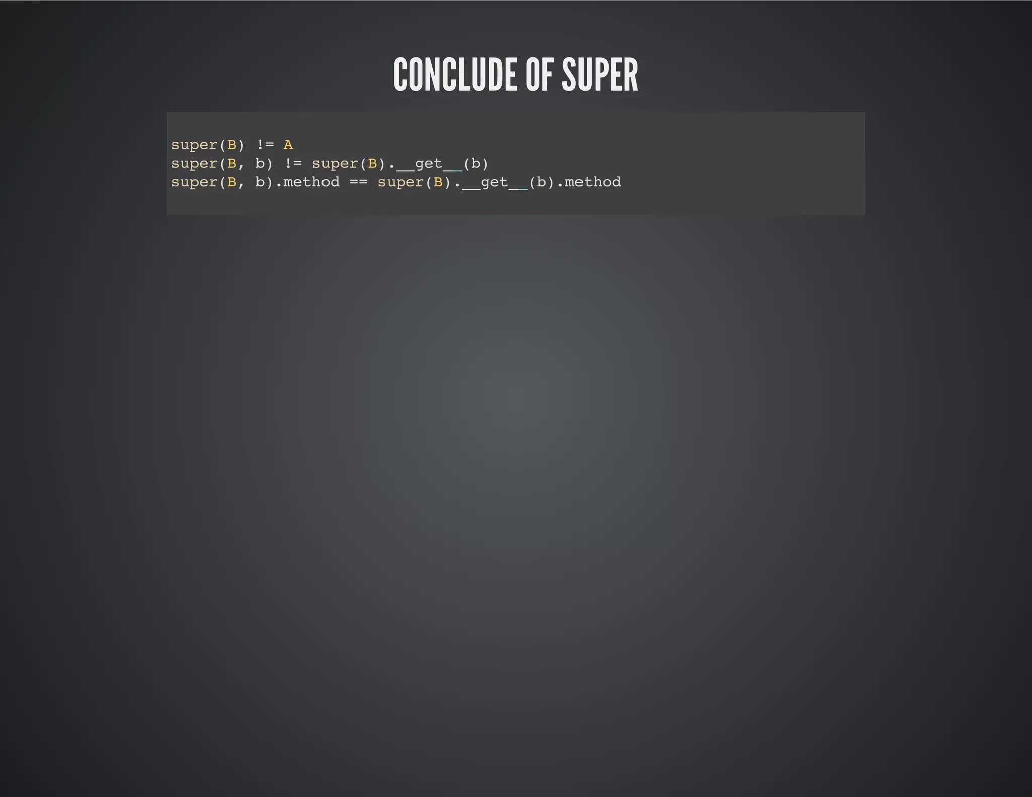 Conclude of super
super(B) != A
super(B, b) != super(B).__get__(b)
super(B, b).method == super(B).__get__(b).method
 