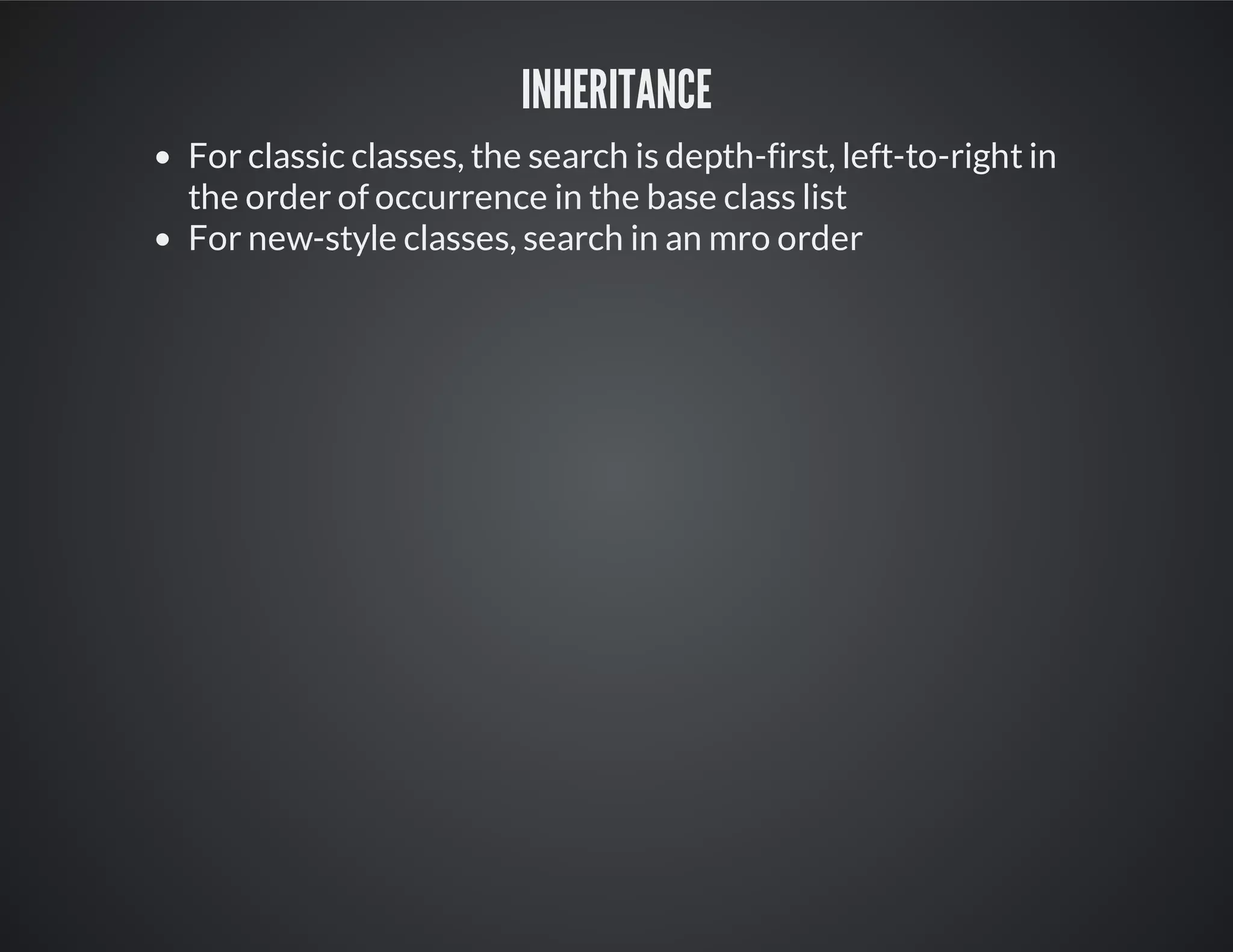 Inheritance
For classic classes, the search is depth-first, left-to-right in
the order of occurrence in the base class list
For new-style classes, search in an mro order
 