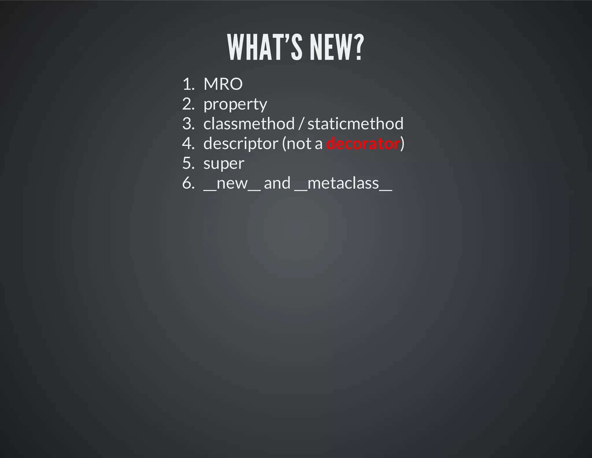What's New?
1. MRO
2. property
3. classmethod / staticmethod
4. descriptor (not a decorator)
5. super
6. __new__ and __metaclass__
 