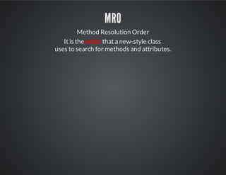 MRO
Method Resolution Order
It is the order that a new-style class
uses to search for methods and attributes.
 